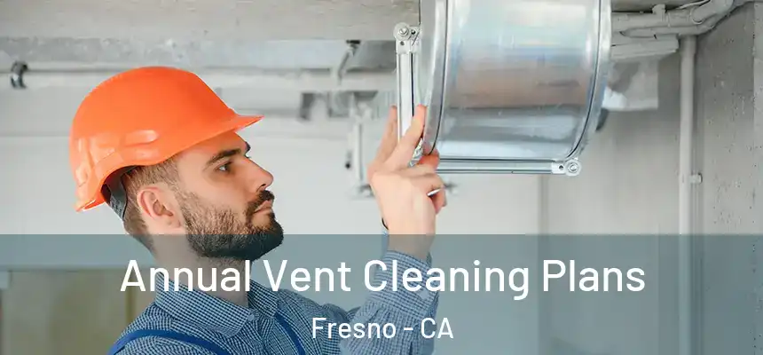 Annual Vent Cleaning Plans Fresno - CA