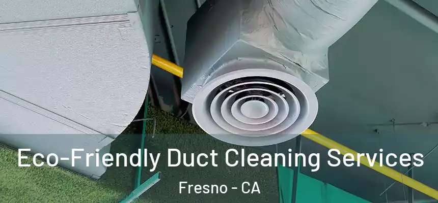 Eco-Friendly Duct Cleaning Services Fresno - CA