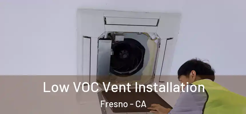 Low VOC Vent Installation Fresno - CA