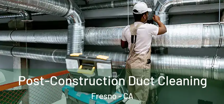 Post-Construction Duct Cleaning Fresno - CA