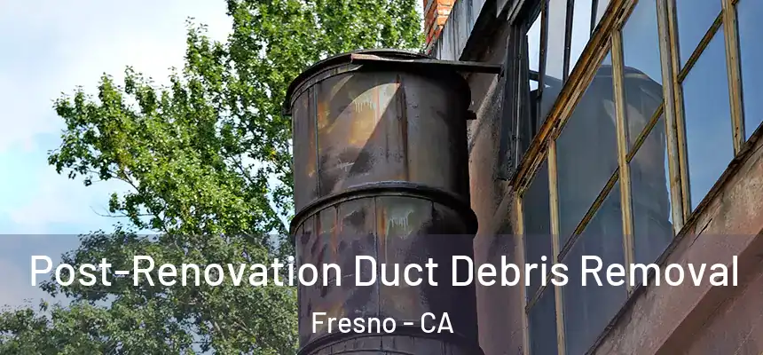 Post-Renovation Duct Debris Removal Fresno - CA